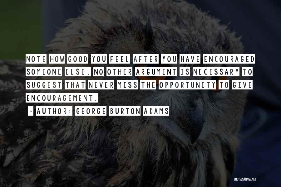 George Burton Adams Quotes: Note How Good You Feel After You Have Encouraged Someone Else. No Other Argument Is Necessary To Suggest That Never