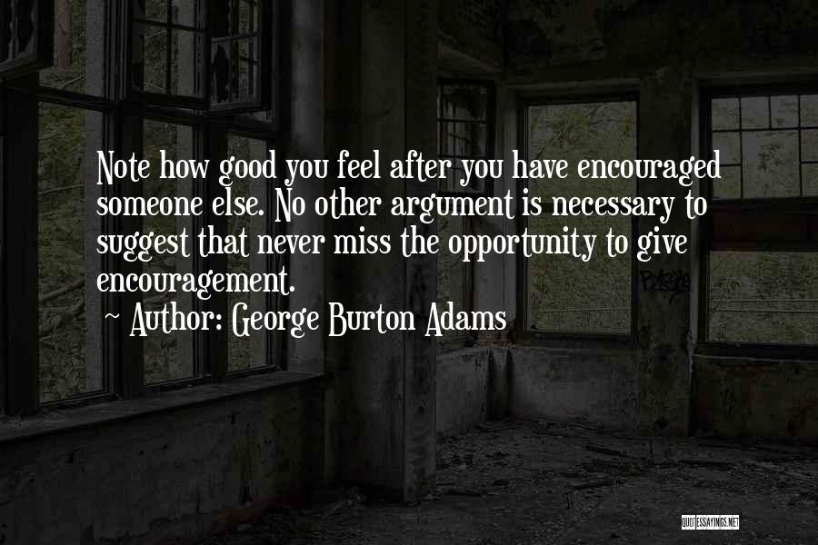 George Burton Adams Quotes: Note How Good You Feel After You Have Encouraged Someone Else. No Other Argument Is Necessary To Suggest That Never