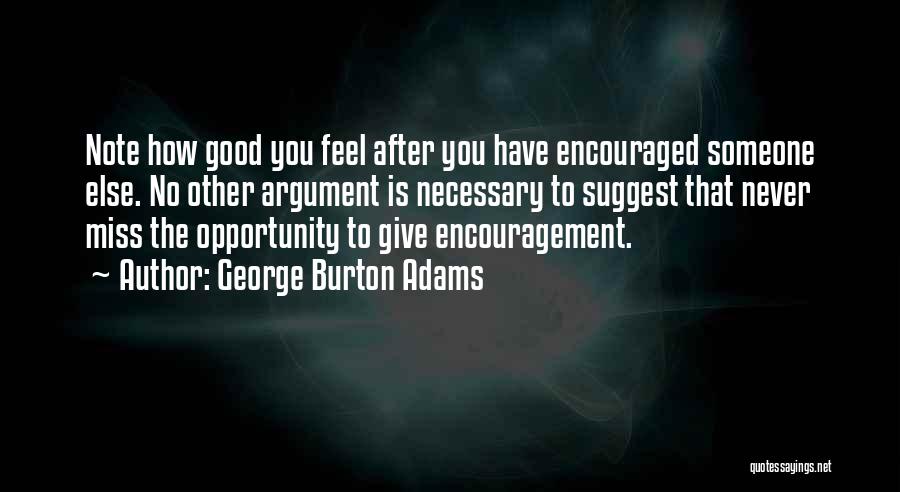 George Burton Adams Quotes: Note How Good You Feel After You Have Encouraged Someone Else. No Other Argument Is Necessary To Suggest That Never