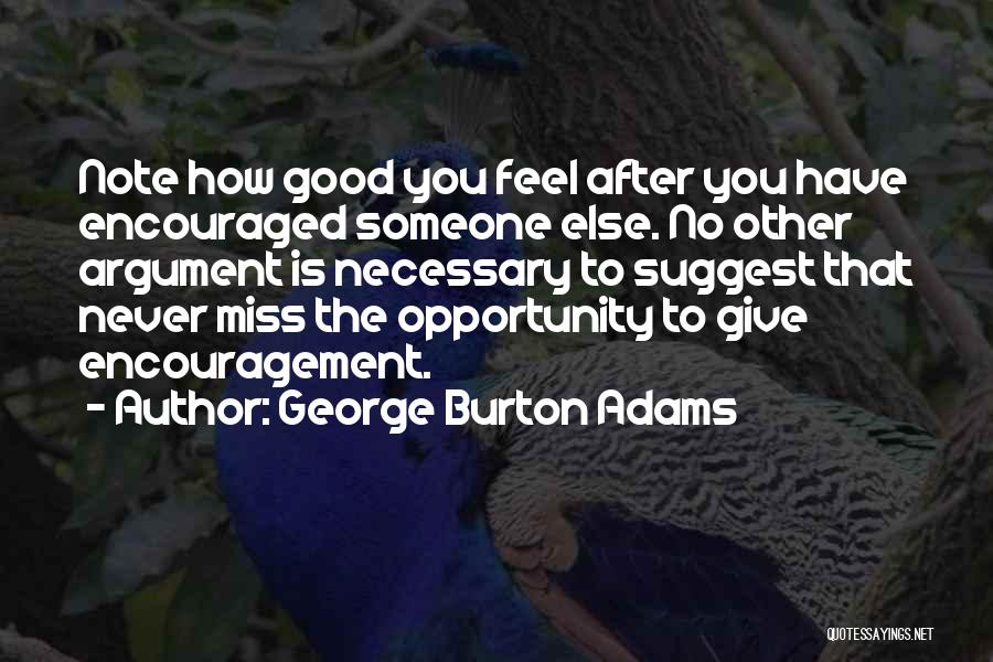 George Burton Adams Quotes: Note How Good You Feel After You Have Encouraged Someone Else. No Other Argument Is Necessary To Suggest That Never