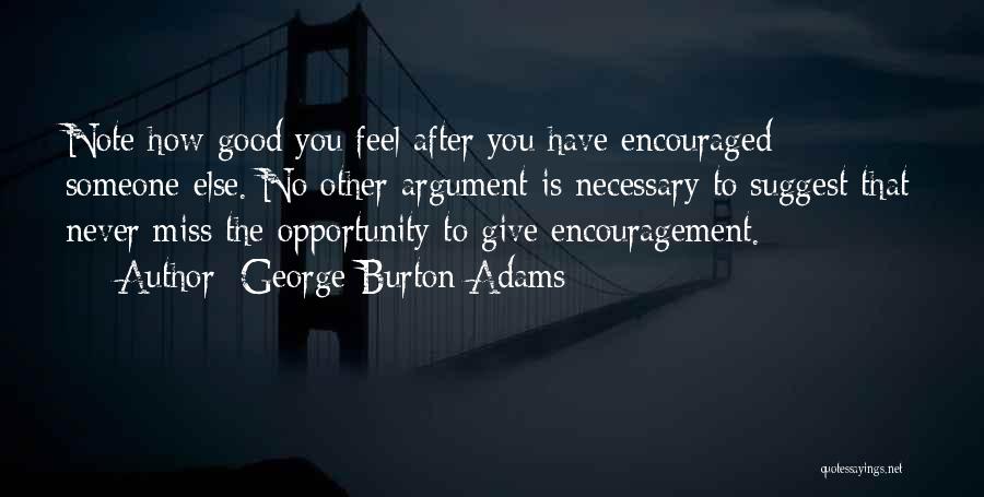 George Burton Adams Quotes: Note How Good You Feel After You Have Encouraged Someone Else. No Other Argument Is Necessary To Suggest That Never