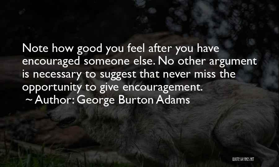 George Burton Adams Quotes: Note How Good You Feel After You Have Encouraged Someone Else. No Other Argument Is Necessary To Suggest That Never