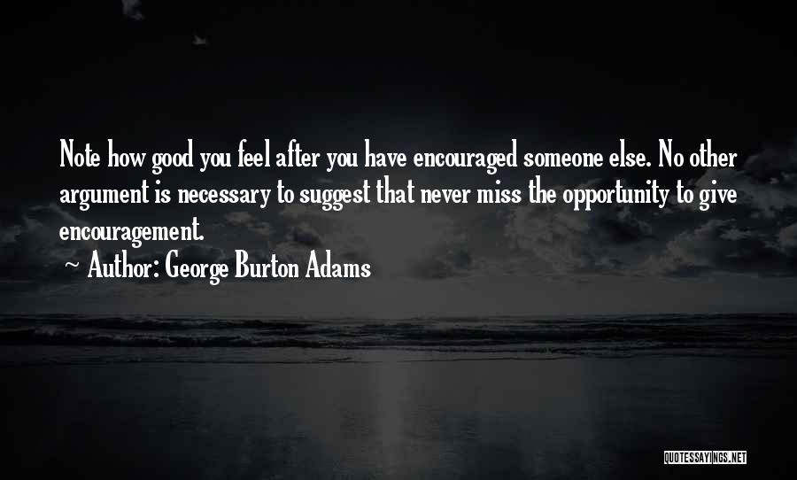 George Burton Adams Quotes: Note How Good You Feel After You Have Encouraged Someone Else. No Other Argument Is Necessary To Suggest That Never