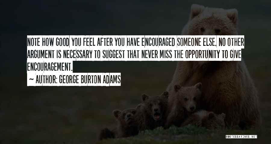 George Burton Adams Quotes: Note How Good You Feel After You Have Encouraged Someone Else. No Other Argument Is Necessary To Suggest That Never