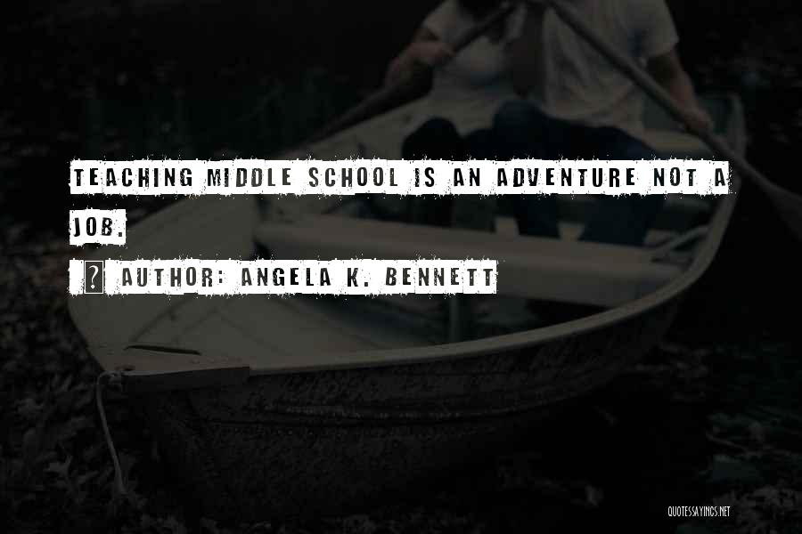 Angela K. Bennett Quotes: Teaching Middle School Is An Adventure Not A Job.