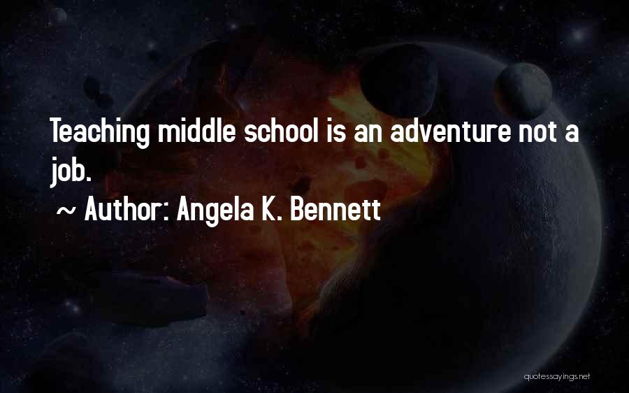 Angela K. Bennett Quotes: Teaching Middle School Is An Adventure Not A Job.