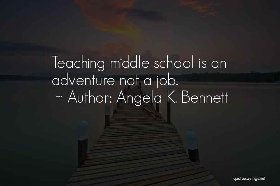 Angela K. Bennett Quotes: Teaching Middle School Is An Adventure Not A Job.