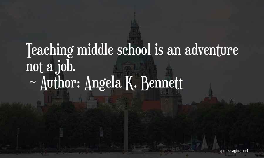 Angela K. Bennett Quotes: Teaching Middle School Is An Adventure Not A Job.