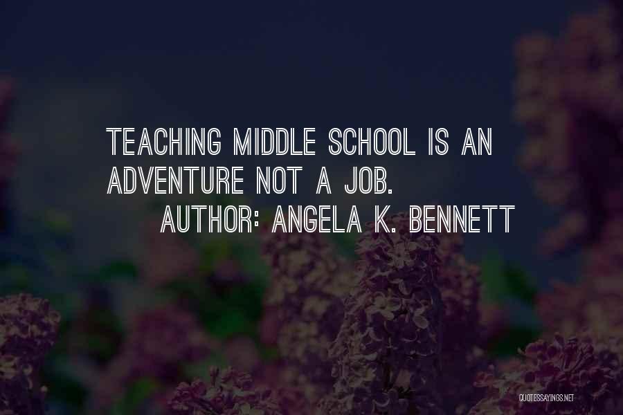 Angela K. Bennett Quotes: Teaching Middle School Is An Adventure Not A Job.