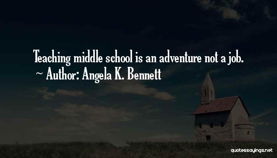 Angela K. Bennett Quotes: Teaching Middle School Is An Adventure Not A Job.