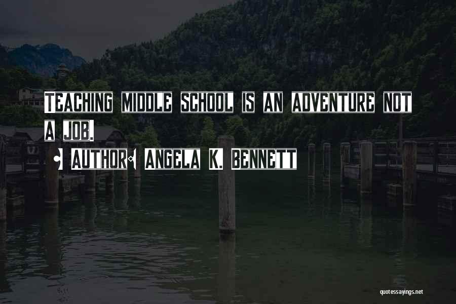 Angela K. Bennett Quotes: Teaching Middle School Is An Adventure Not A Job.