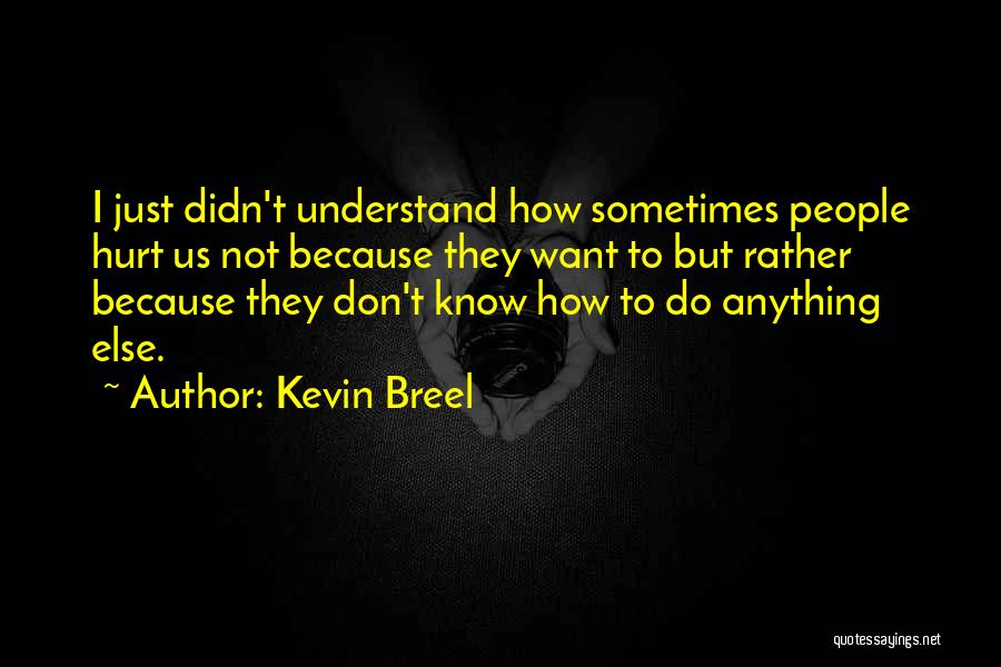 Kevin Breel Quotes: I Just Didn't Understand How Sometimes People Hurt Us Not Because They Want To But Rather Because They Don't Know