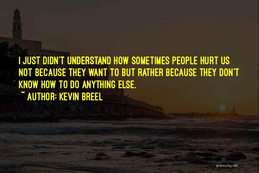 Kevin Breel Quotes: I Just Didn't Understand How Sometimes People Hurt Us Not Because They Want To But Rather Because They Don't Know