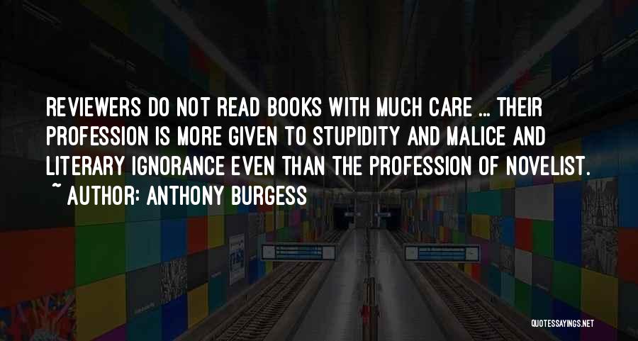 Anthony Burgess Quotes: Reviewers Do Not Read Books With Much Care ... Their Profession Is More Given To Stupidity And Malice And Literary