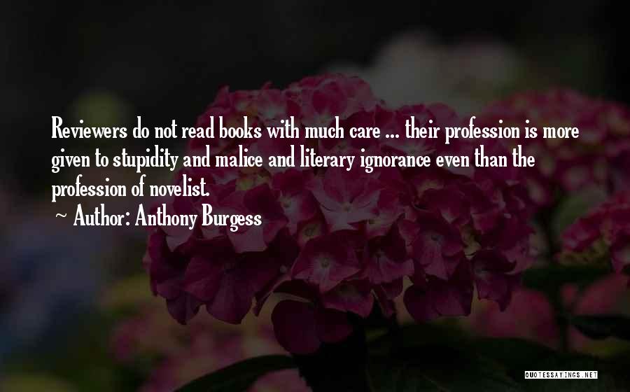 Anthony Burgess Quotes: Reviewers Do Not Read Books With Much Care ... Their Profession Is More Given To Stupidity And Malice And Literary