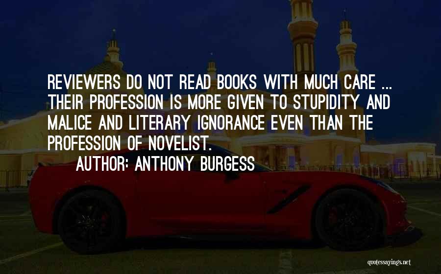 Anthony Burgess Quotes: Reviewers Do Not Read Books With Much Care ... Their Profession Is More Given To Stupidity And Malice And Literary