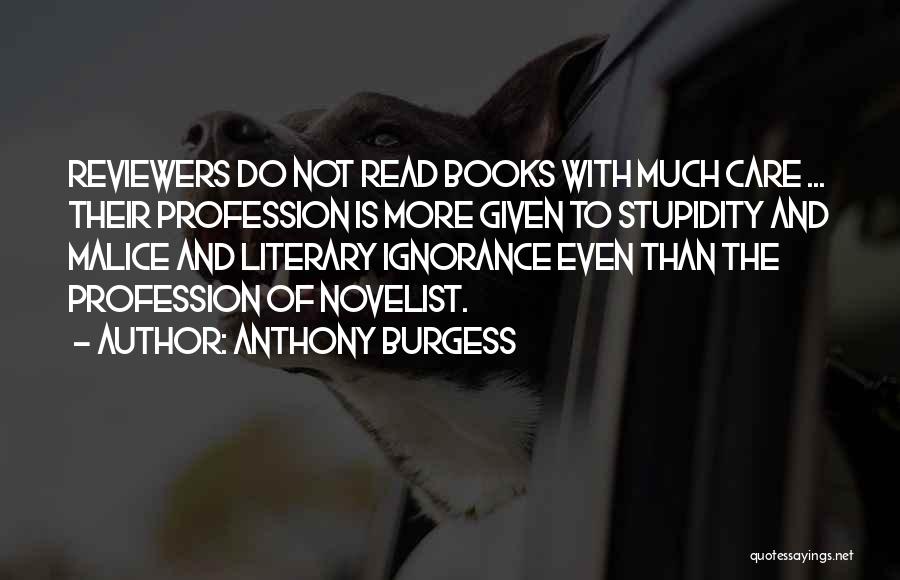 Anthony Burgess Quotes: Reviewers Do Not Read Books With Much Care ... Their Profession Is More Given To Stupidity And Malice And Literary