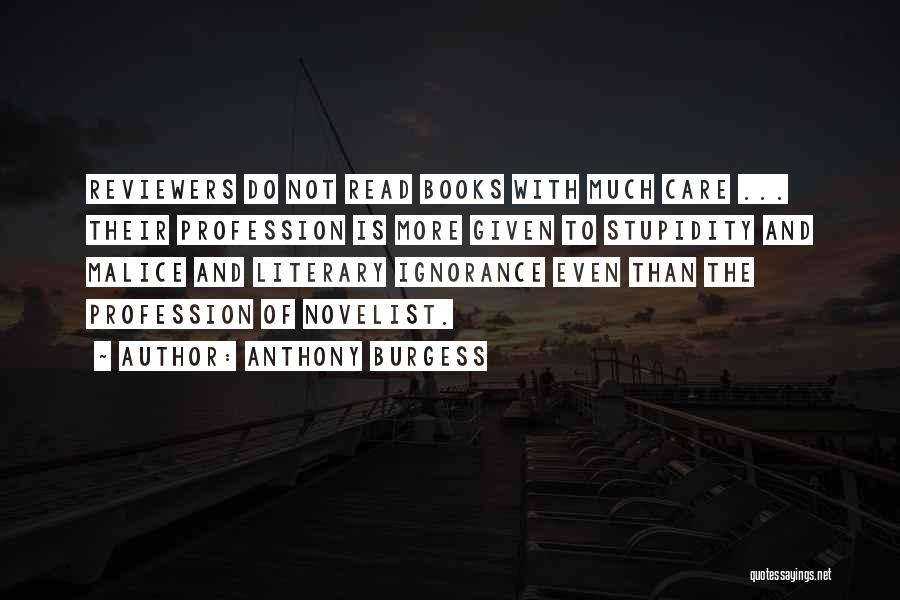 Anthony Burgess Quotes: Reviewers Do Not Read Books With Much Care ... Their Profession Is More Given To Stupidity And Malice And Literary