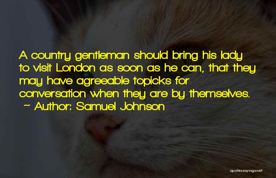 Samuel Johnson Quotes: A Country Gentleman Should Bring His Lady To Visit London As Soon As He Can, That They May Have Agreeable