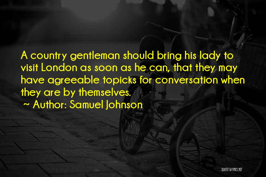 Samuel Johnson Quotes: A Country Gentleman Should Bring His Lady To Visit London As Soon As He Can, That They May Have Agreeable