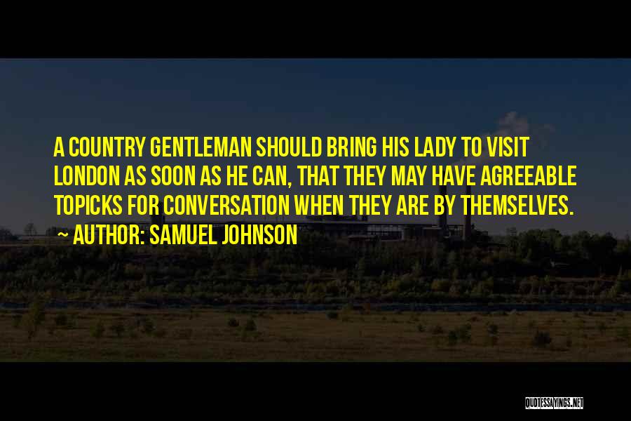 Samuel Johnson Quotes: A Country Gentleman Should Bring His Lady To Visit London As Soon As He Can, That They May Have Agreeable