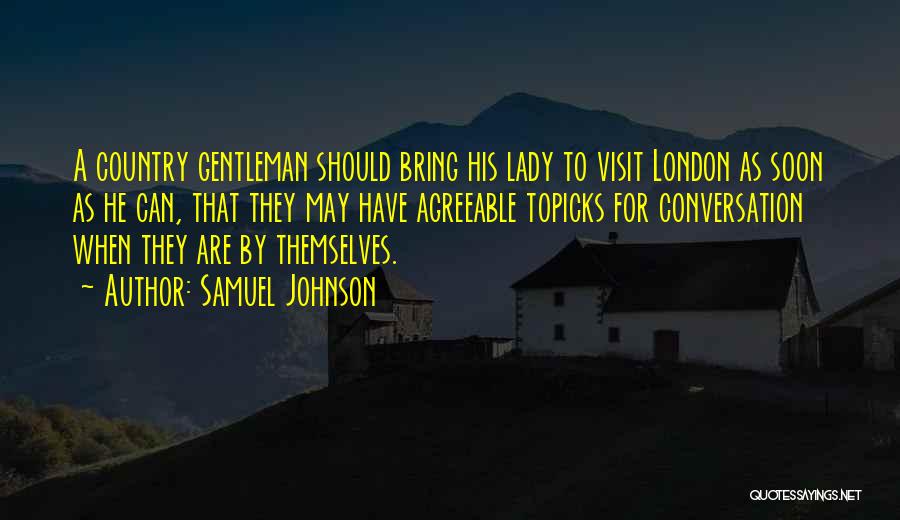 Samuel Johnson Quotes: A Country Gentleman Should Bring His Lady To Visit London As Soon As He Can, That They May Have Agreeable