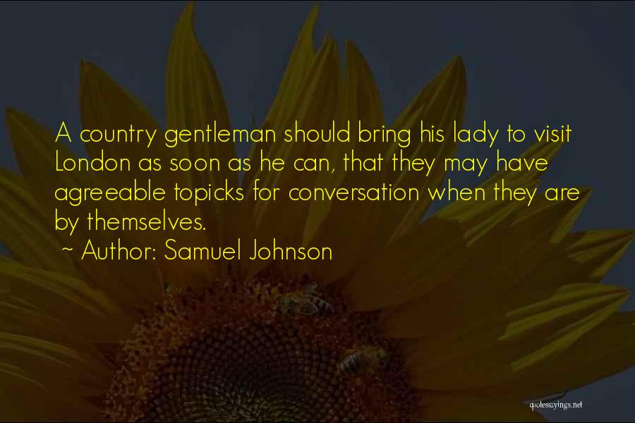 Samuel Johnson Quotes: A Country Gentleman Should Bring His Lady To Visit London As Soon As He Can, That They May Have Agreeable