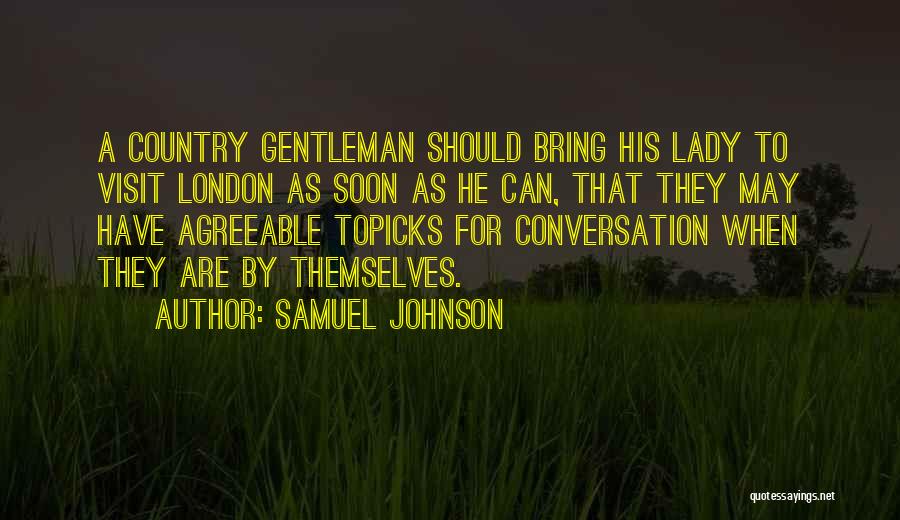 Samuel Johnson Quotes: A Country Gentleman Should Bring His Lady To Visit London As Soon As He Can, That They May Have Agreeable