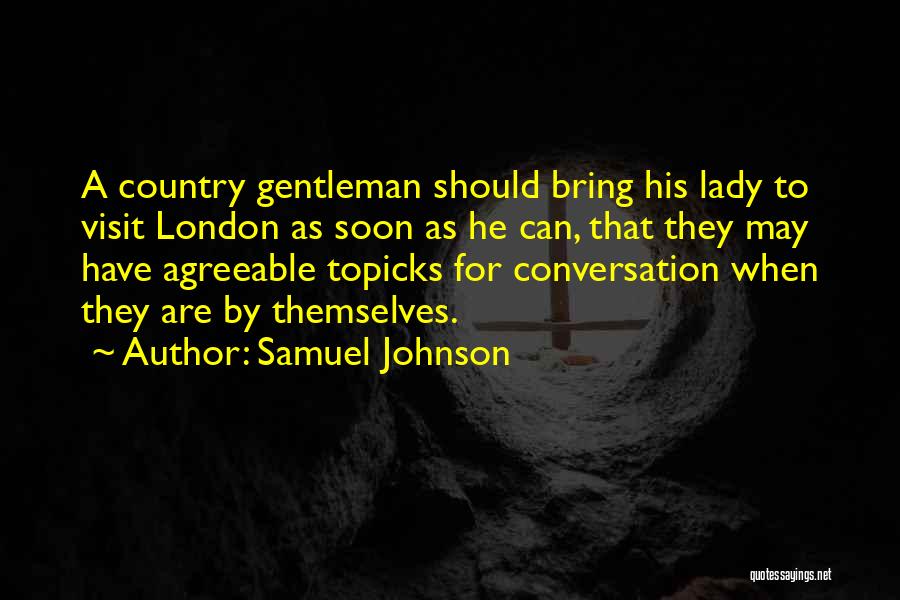 Samuel Johnson Quotes: A Country Gentleman Should Bring His Lady To Visit London As Soon As He Can, That They May Have Agreeable