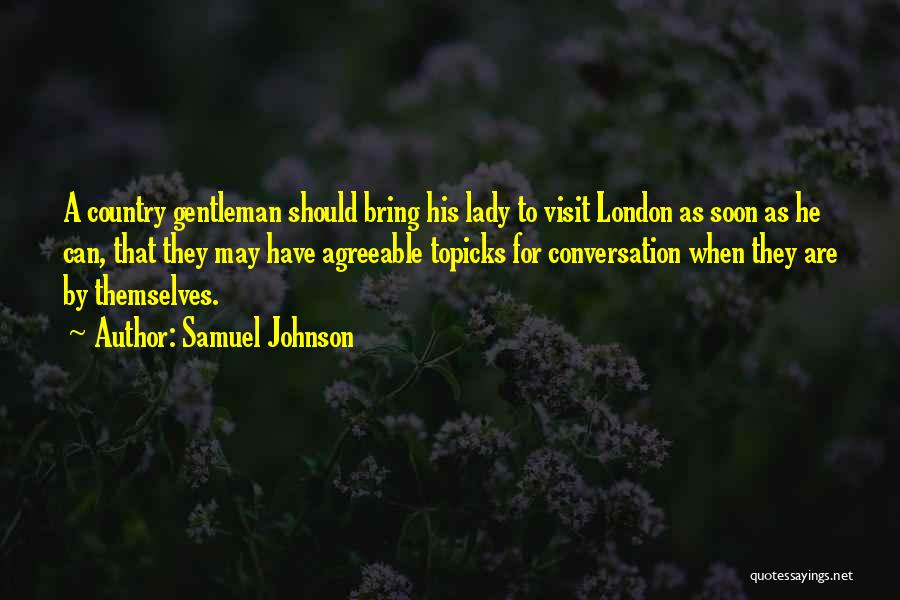 Samuel Johnson Quotes: A Country Gentleman Should Bring His Lady To Visit London As Soon As He Can, That They May Have Agreeable
