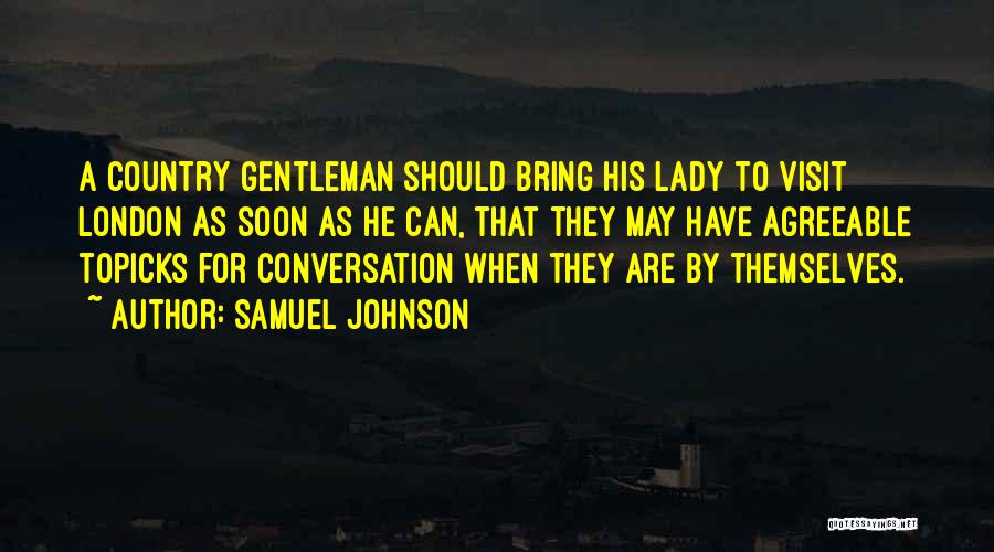 Samuel Johnson Quotes: A Country Gentleman Should Bring His Lady To Visit London As Soon As He Can, That They May Have Agreeable