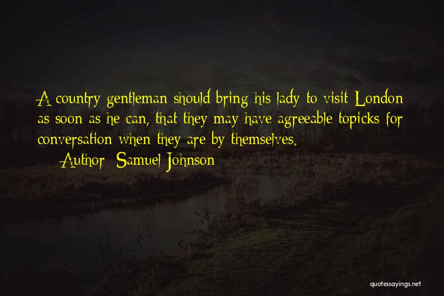 Samuel Johnson Quotes: A Country Gentleman Should Bring His Lady To Visit London As Soon As He Can, That They May Have Agreeable