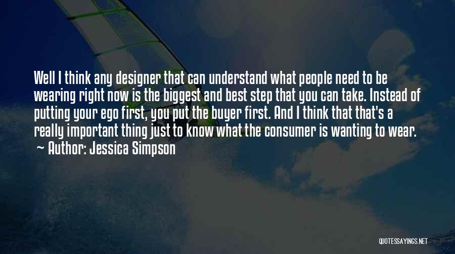 Jessica Simpson Quotes: Well I Think Any Designer That Can Understand What People Need To Be Wearing Right Now Is The Biggest And