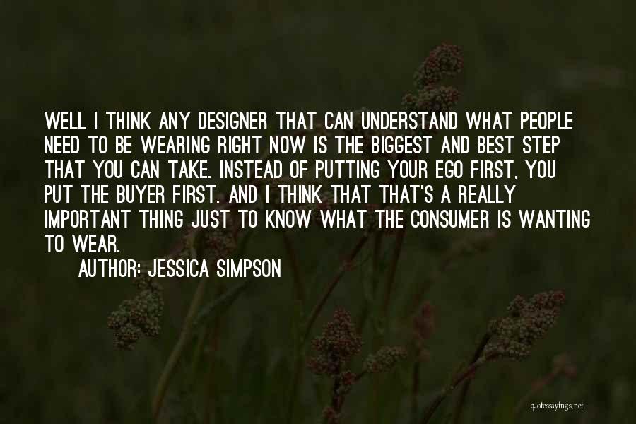 Jessica Simpson Quotes: Well I Think Any Designer That Can Understand What People Need To Be Wearing Right Now Is The Biggest And