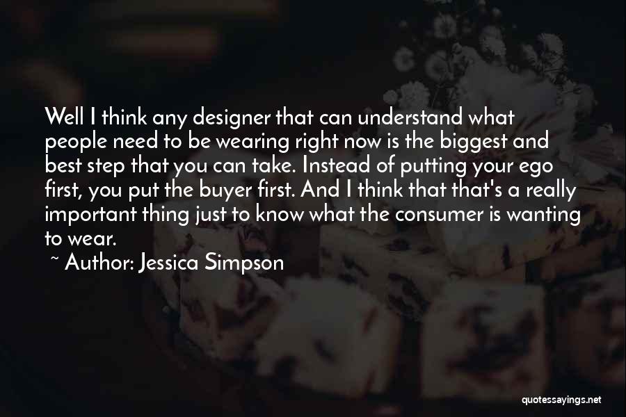 Jessica Simpson Quotes: Well I Think Any Designer That Can Understand What People Need To Be Wearing Right Now Is The Biggest And