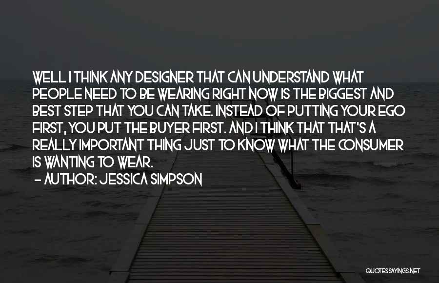 Jessica Simpson Quotes: Well I Think Any Designer That Can Understand What People Need To Be Wearing Right Now Is The Biggest And