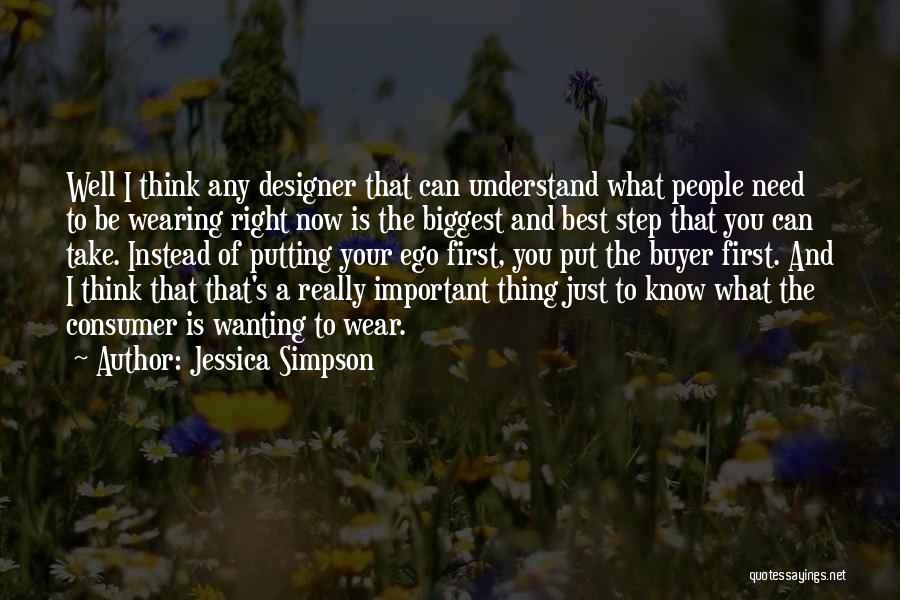 Jessica Simpson Quotes: Well I Think Any Designer That Can Understand What People Need To Be Wearing Right Now Is The Biggest And