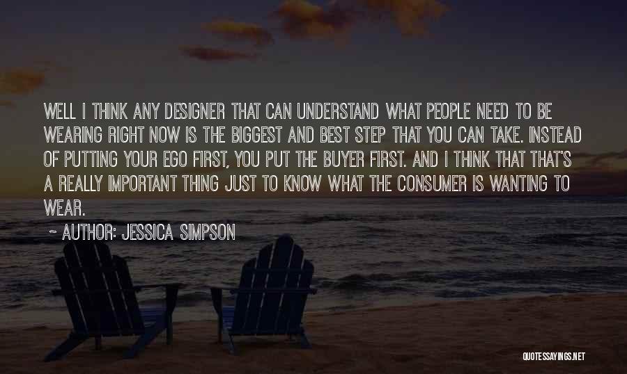 Jessica Simpson Quotes: Well I Think Any Designer That Can Understand What People Need To Be Wearing Right Now Is The Biggest And