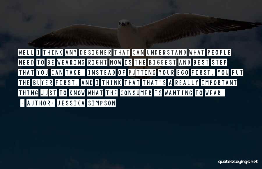 Jessica Simpson Quotes: Well I Think Any Designer That Can Understand What People Need To Be Wearing Right Now Is The Biggest And