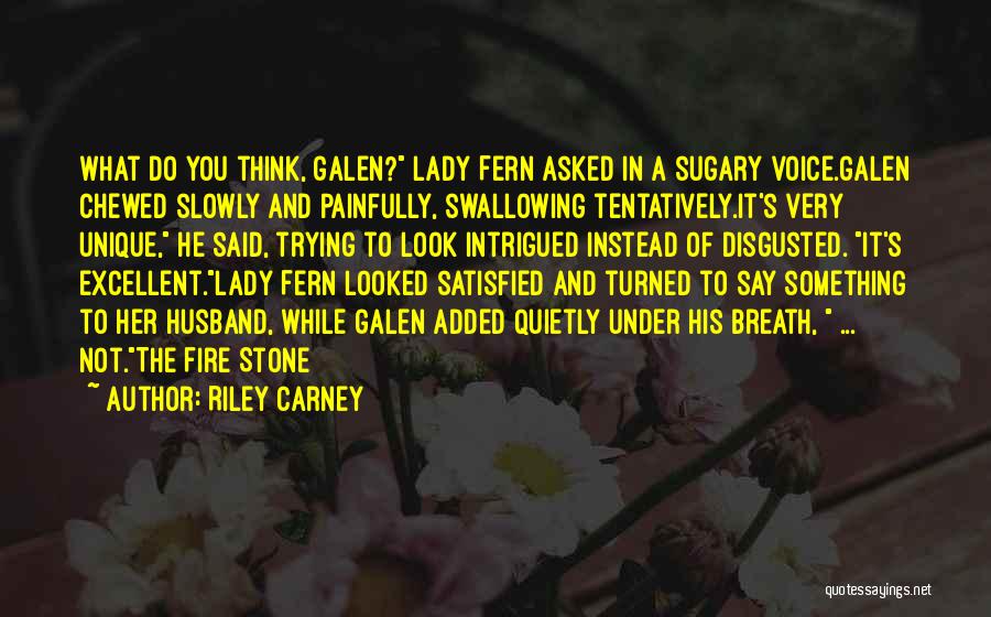 Riley Carney Quotes: What Do You Think, Galen? Lady Fern Asked In A Sugary Voice.galen Chewed Slowly And Painfully, Swallowing Tentatively.it's Very Unique,