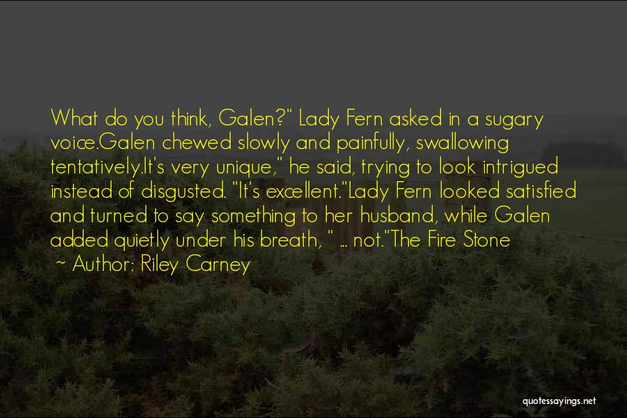 Riley Carney Quotes: What Do You Think, Galen? Lady Fern Asked In A Sugary Voice.galen Chewed Slowly And Painfully, Swallowing Tentatively.it's Very Unique,