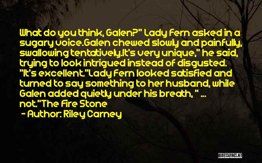 Riley Carney Quotes: What Do You Think, Galen? Lady Fern Asked In A Sugary Voice.galen Chewed Slowly And Painfully, Swallowing Tentatively.it's Very Unique,