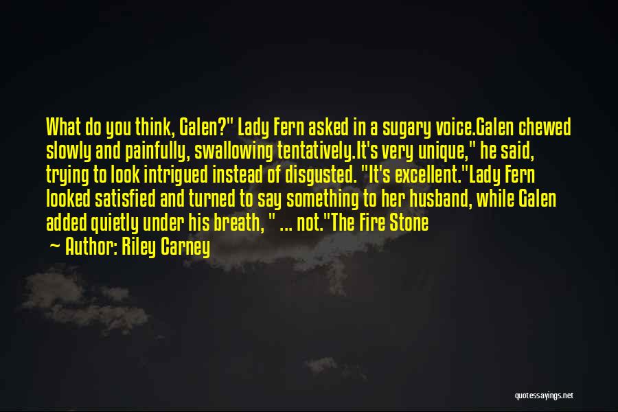 Riley Carney Quotes: What Do You Think, Galen? Lady Fern Asked In A Sugary Voice.galen Chewed Slowly And Painfully, Swallowing Tentatively.it's Very Unique,