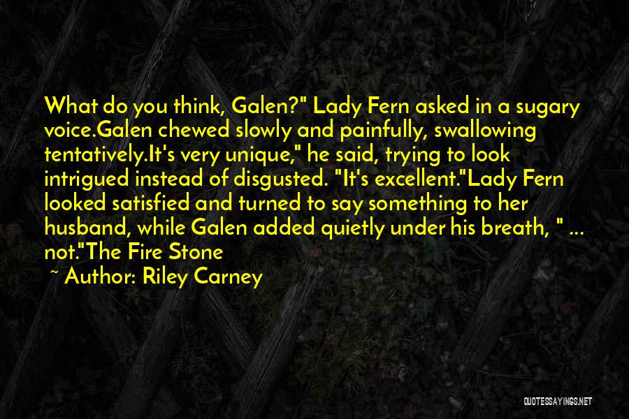 Riley Carney Quotes: What Do You Think, Galen? Lady Fern Asked In A Sugary Voice.galen Chewed Slowly And Painfully, Swallowing Tentatively.it's Very Unique,