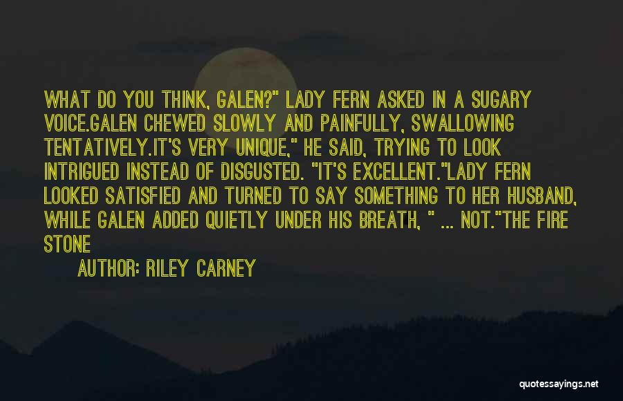 Riley Carney Quotes: What Do You Think, Galen? Lady Fern Asked In A Sugary Voice.galen Chewed Slowly And Painfully, Swallowing Tentatively.it's Very Unique,