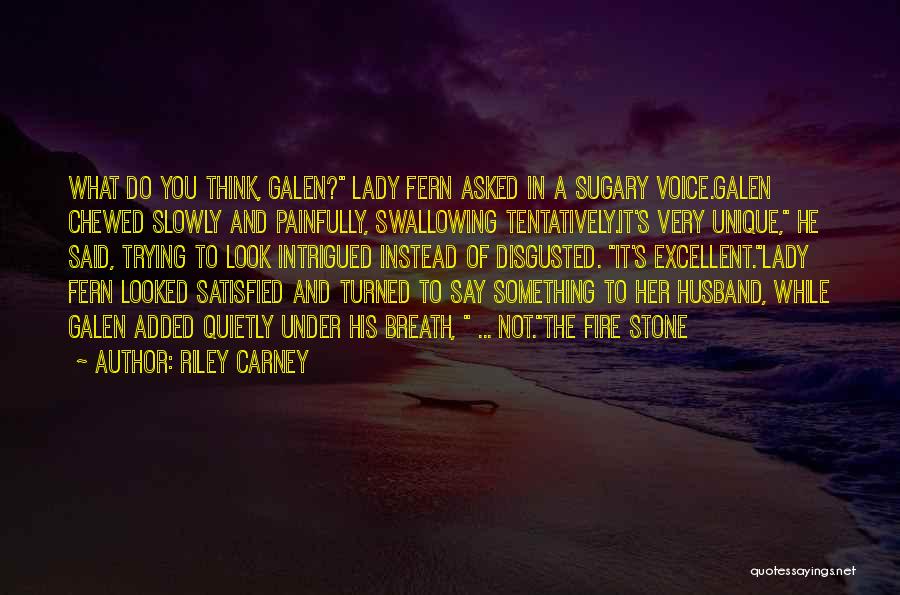 Riley Carney Quotes: What Do You Think, Galen? Lady Fern Asked In A Sugary Voice.galen Chewed Slowly And Painfully, Swallowing Tentatively.it's Very Unique,