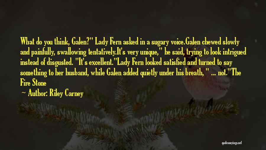 Riley Carney Quotes: What Do You Think, Galen? Lady Fern Asked In A Sugary Voice.galen Chewed Slowly And Painfully, Swallowing Tentatively.it's Very Unique,