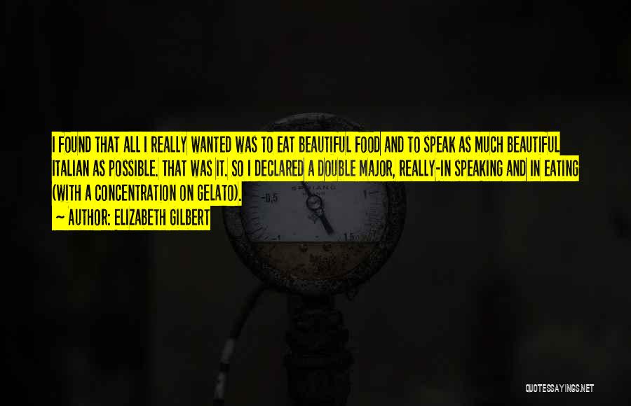 Elizabeth Gilbert Quotes: I Found That All I Really Wanted Was To Eat Beautiful Food And To Speak As Much Beautiful Italian As