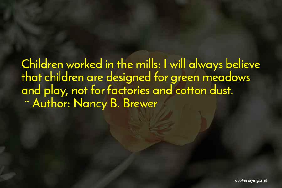 Nancy B. Brewer Quotes: Children Worked In The Mills: I Will Always Believe That Children Are Designed For Green Meadows And Play, Not For