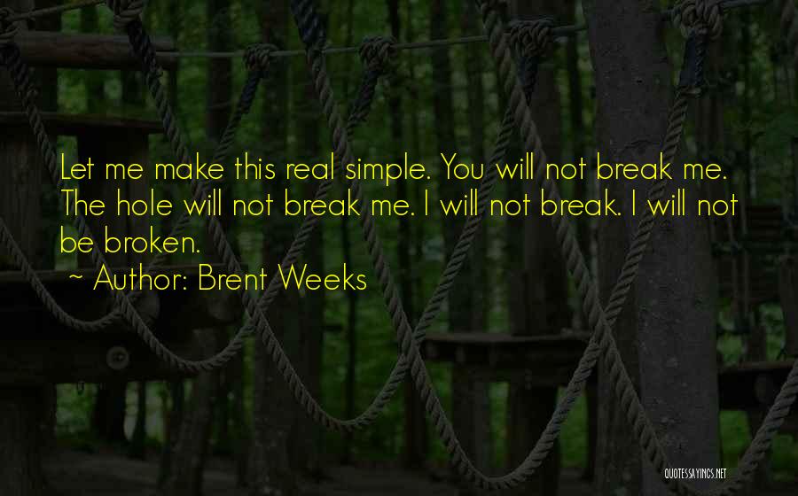 Brent Weeks Quotes: Let Me Make This Real Simple. You Will Not Break Me. The Hole Will Not Break Me. I Will Not